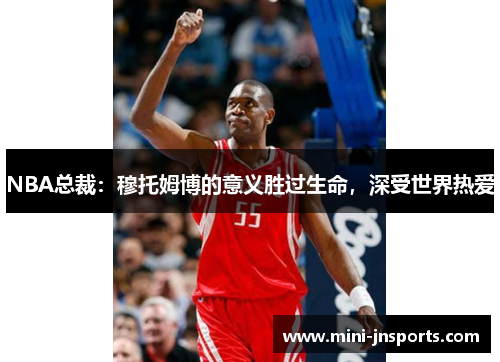 NBA总裁：穆托姆博的意义胜过生命，深受世界热爱